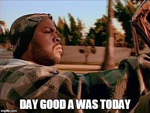 Today Was A Good Day Meme | DAY GOOD A WAS TODAY | image tagged in memes,today was a good day | made w/ Imgflip meme maker