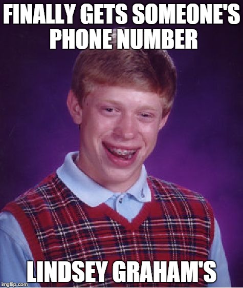 Bad Luck Brian | FINALLY GETS SOMEONE'S PHONE NUMBER LINDSEY GRAHAM'S | image tagged in memes,bad luck brian | made w/ Imgflip meme maker