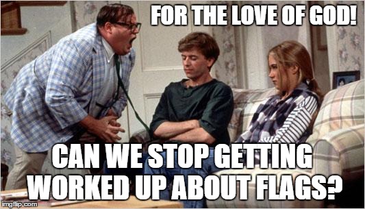 Matt Foley (Chris Farley) | FOR THE LOVE OF GOD! CAN WE STOP GETTING WORKED UP ABOUT FLAGS? | image tagged in matt foley chris farley | made w/ Imgflip meme maker
