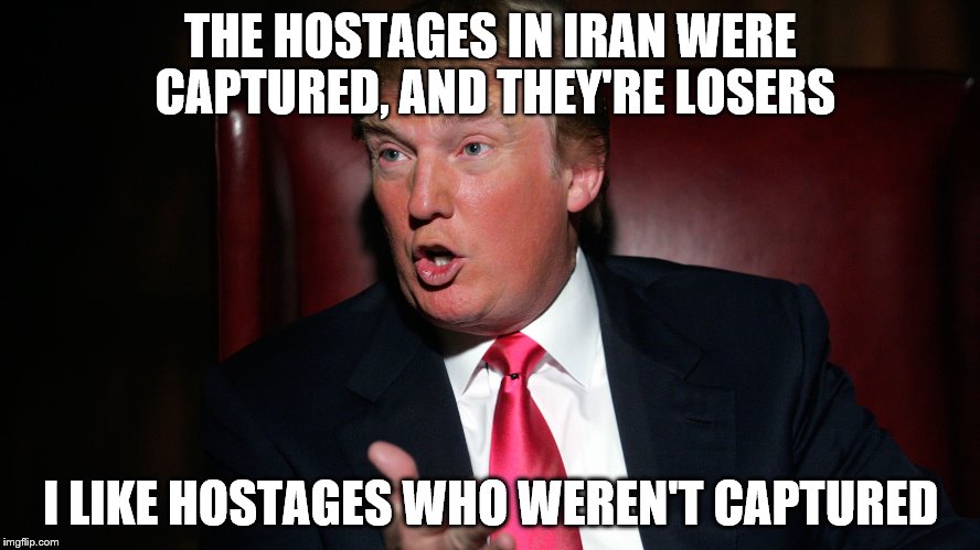 THE HOSTAGES IN IRAN WERE CAPTURED, AND THEY'RE LOSERS I LIKE HOSTAGES WHO WEREN'T CAPTURED | image tagged in losers,trump | made w/ Imgflip meme maker