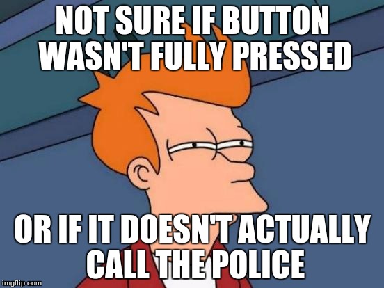 Futurama Fry | NOT SURE IF BUTTON WASN'T FULLY PRESSED OR IF IT DOESN'T ACTUALLY CALL THE POLICE | image tagged in memes,futurama fry,AdviceAnimals | made w/ Imgflip meme maker