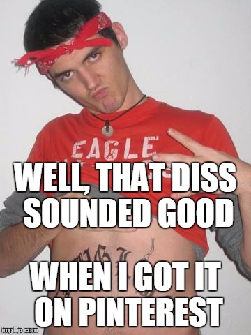 Fake Gangsta | WELL, THAT DISS SOUNDED GOOD WHEN I GOT IT ON PINTEREST | image tagged in fake gangsta | made w/ Imgflip meme maker