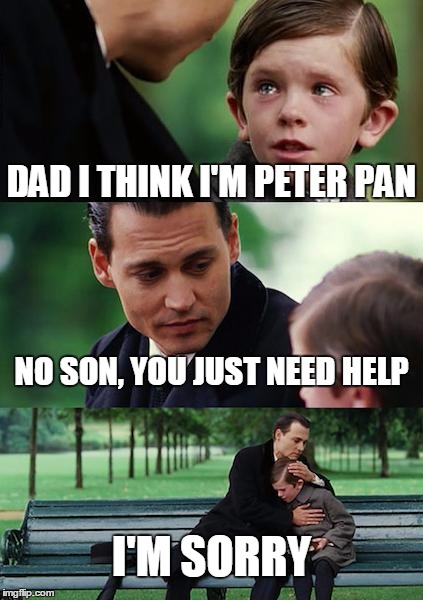 Finding Neverland Meme | DAD I THINK I'M PETER PAN NO SON, YOU JUST NEED HELP I'M SORRY | image tagged in memes,finding neverland | made w/ Imgflip meme maker