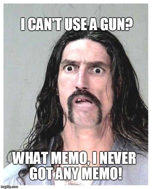 Confused criminal | I CAN'T USE A GUN? WHAT MEMO, I NEVER GOT ANY MEMO! | image tagged in confused criminal | made w/ Imgflip meme maker