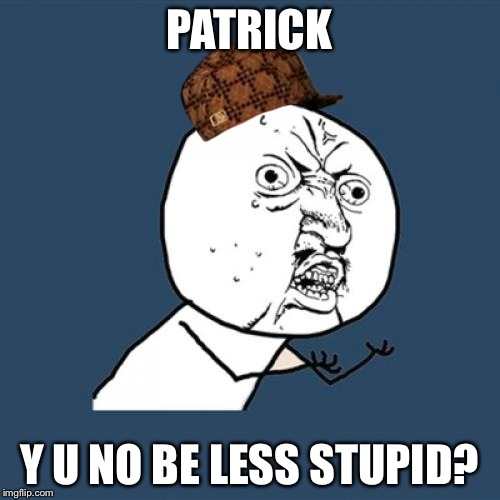 Y U No Meme | PATRICK Y U NO BE LESS STUPID? | image tagged in memes,y u no,scumbag | made w/ Imgflip meme maker