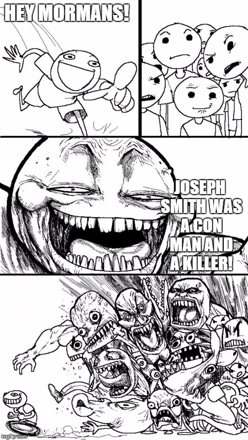 Hey Internet | HEY MORMANS! JOSEPH SMITH WAS A CON MAN AND A KILLER! | image tagged in memes,hey internet | made w/ Imgflip meme maker