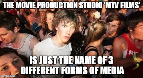 Sudden Clarity Clarence | THE MOVIE PRODUCTION STUDIO 'MTV FILMS' IS JUST THE NAME OF 3 DIFFERENT FORMS OF MEDIA | image tagged in memes,sudden clarity clarence | made w/ Imgflip meme maker
