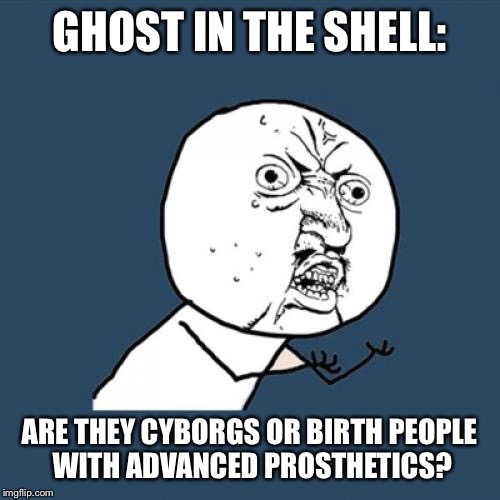 Y U No | GHOST IN THE SHELL: ARE THEY CYBORGS OR BIRTH PEOPLE WITH ADVANCED PROSTHETICS? | image tagged in memes,y u no | made w/ Imgflip meme maker