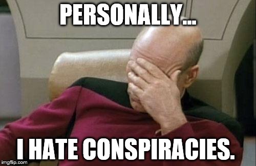 Captain Picard Facepalm Meme | PERSONALLY... I HATE CONSPIRACIES. | image tagged in memes,captain picard facepalm | made w/ Imgflip meme maker