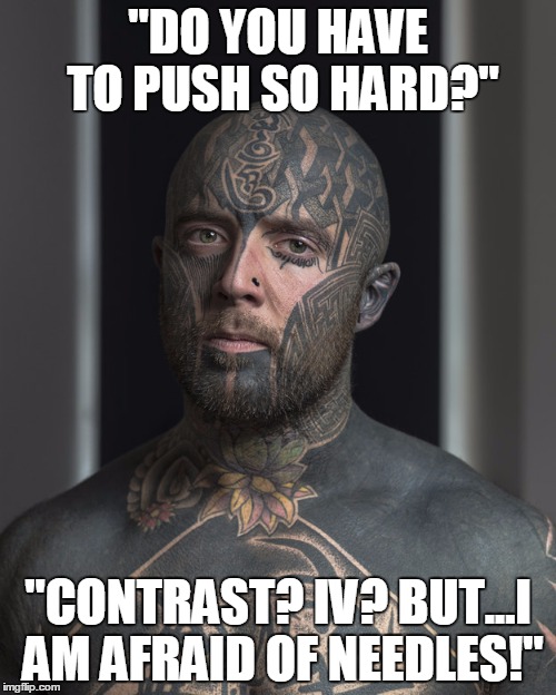 Day in the Life of an Echo Tech | "DO YOU HAVE TO PUSH SO HARD?" "CONTRAST? IV? BUT...I AM AFRAID OF NEEDLES!" | image tagged in memes | made w/ Imgflip meme maker