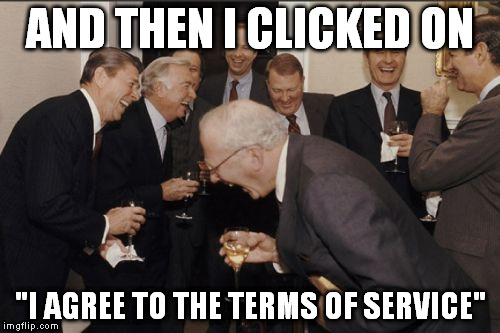 Laughing Men In Suits | AND THEN I CLICKED ON "I AGREE TO THE TERMS OF SERVICE" | image tagged in memes,laughing men in suits | made w/ Imgflip meme maker