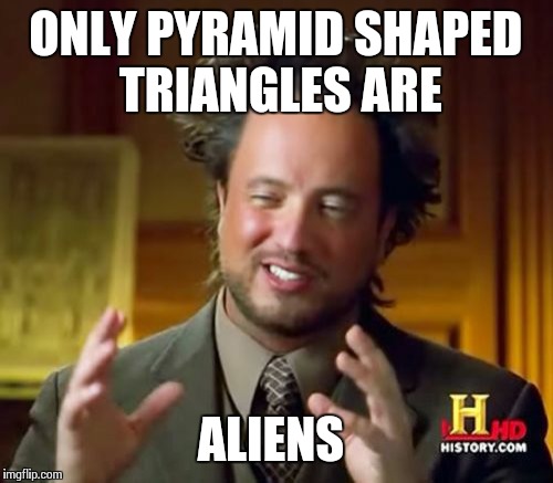 Ancient Aliens Meme | ONLY PYRAMID SHAPED TRIANGLES ARE ALIENS | image tagged in memes,ancient aliens | made w/ Imgflip meme maker