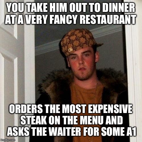 Dinner with Scumbag Steve  | YOU TAKE HIM OUT TO DINNER AT A VERY FANCY RESTAURANT ORDERS THE MOST EXPENSIVE STEAK ON THE MENU AND ASKS THE WAITER FOR SOME A1 | image tagged in memes,scumbag steve | made w/ Imgflip meme maker