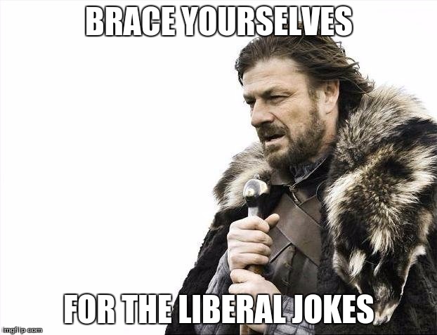 Brace Yourselves X is Coming Meme | BRACE YOURSELVES FOR THE LIBERAL JOKES | image tagged in memes,brace yourselves x is coming | made w/ Imgflip meme maker