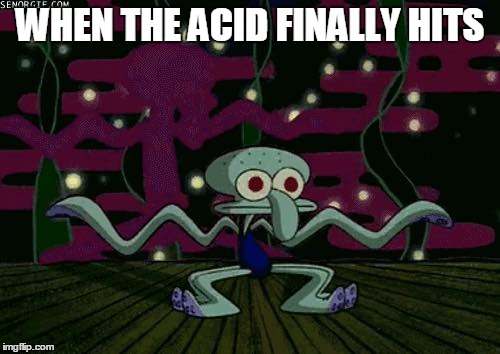 Squidward Dancing | WHEN THE ACID FINALLY HITS | image tagged in acid,squidward | made w/ Imgflip meme maker