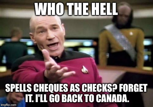 Picard Wtf Meme | WHO THE HELL SPELLS CHEQUES AS CHECKS?
FORGET IT. I'LL GO BACK TO CANADA. | image tagged in memes,picard wtf | made w/ Imgflip meme maker