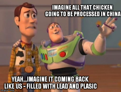 X, X Everywhere Meme | IMAGINE ALL THAT CHICKEN GOING TO BE PROCESSED IN CHINA YEAH...IMAGINE IT COMING BACK LIKE US - FILLED WITH LEAD AND PLASIC | image tagged in memes,x x everywhere | made w/ Imgflip meme maker