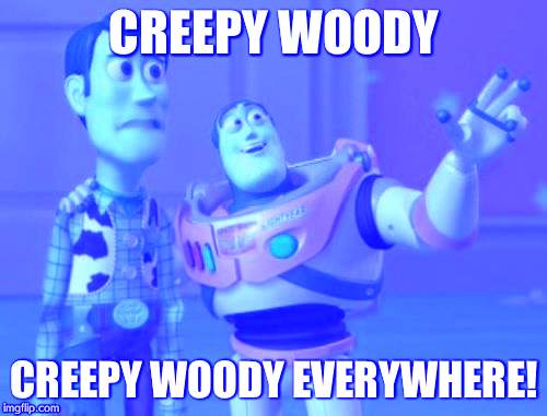 Even Woody himself is terrified of himself... | CREEPY WOODY CREEPY WOODY EVERYWHERE! | image tagged in memes,x x everywhere | made w/ Imgflip meme maker