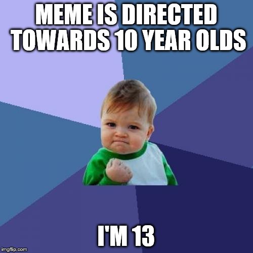 Success Kid Meme | MEME IS DIRECTED TOWARDS 10 YEAR OLDS I'M 13 | image tagged in memes,success kid | made w/ Imgflip meme maker