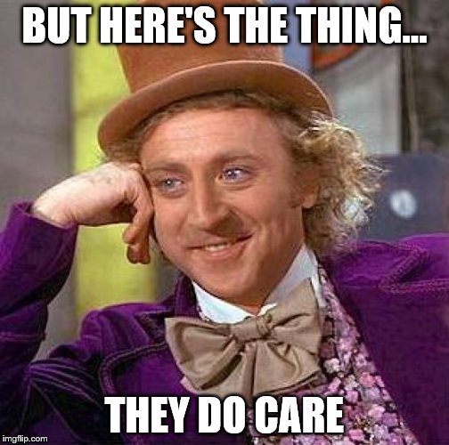 Creepy Condescending Wonka Meme | BUT HERE'S THE THING... THEY DO CARE | image tagged in memes,creepy condescending wonka | made w/ Imgflip meme maker