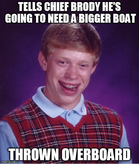Bad Luck Brian | TELLS CHIEF BRODY HE'S GOING TO NEED A BIGGER BOAT THROWN OVERBOARD | image tagged in memes,bad luck brian | made w/ Imgflip meme maker