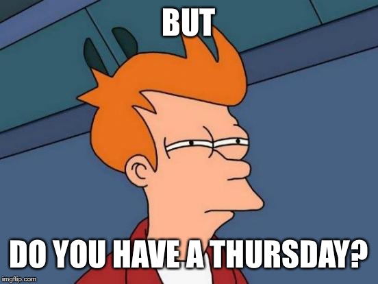Futurama Fry Meme | BUT DO YOU HAVE A THURSDAY? | image tagged in memes,futurama fry | made w/ Imgflip meme maker