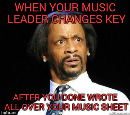 Katt Williams WTF Meme | WHEN YOUR MUSIC LEADER CHANGES KEY AFTER YOU DONE WROTE ALL OVER YOUR MUSIC SHEET | image tagged in katt williams wtf meme | made w/ Imgflip meme maker