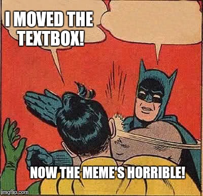 Batman Slapping Robin | I MOVED THE TEXTBOX! NOW THE MEME'S HORRIBLE! | image tagged in memes,batman slapping robin | made w/ Imgflip meme maker