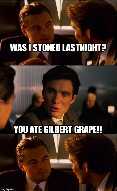 Inception | WAS I STONED LASTNIGHT? YOU ATE GILBERT GRAPE!! | image tagged in memes,inception | made w/ Imgflip meme maker
