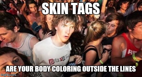 Sudden Clarity Clarence | SKIN TAGS ARE YOUR BODY COLORING OUTSIDE THE LINES | image tagged in memes,sudden clarity clarence | made w/ Imgflip meme maker