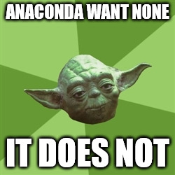 Advice Yoda | ANACONDA WANT NONE IT DOES NOT | image tagged in memes,advice yoda | made w/ Imgflip meme maker