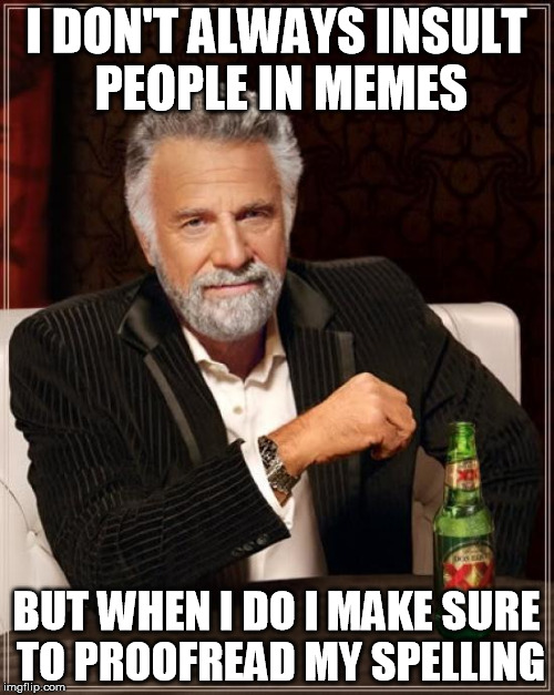 The Most Interesting Man In The World Meme | I DON'T ALWAYS INSULT PEOPLE IN MEMES BUT WHEN I DO I MAKE SURE TO PROOFREAD MY SPELLING | image tagged in memes,the most interesting man in the world | made w/ Imgflip meme maker