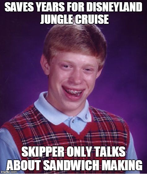 Bad Luck Brian | SAVES YEARS FOR DISNEYLAND JUNGLE CRUISE SKIPPER ONLY TALKS ABOUT SANDWICH MAKING | image tagged in memes,bad luck brian,AdviceAnimals | made w/ Imgflip meme maker