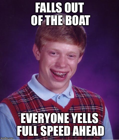 Gone fishing  | FALLS OUT OF THE BOAT EVERYONE YELLS FULL SPEED AHEAD | image tagged in memes,bad luck brian | made w/ Imgflip meme maker