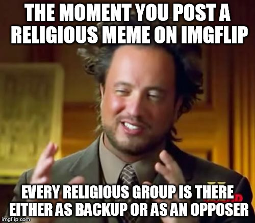 Ancient Aliens | THE MOMENT YOU POST A RELIGIOUS MEME ON IMGFLIP EVERY RELIGIOUS GROUP IS THERE EITHER AS BACKUP OR AS AN OPPOSER | image tagged in memes,ancient aliens | made w/ Imgflip meme maker
