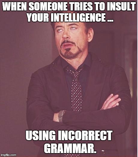 The Most irritating thing in the world. | WHEN SOMEONE TRIES TO INSULT YOUR INTELLIGENCE ... USING INCORRECT GRAMMAR. | image tagged in memes,face you make robert downey jr,grammar,stupid people,stupidity,insult | made w/ Imgflip meme maker