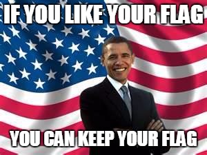 Obama | IF YOU LIKE YOUR FLAG YOU CAN KEEP YOUR FLAG | image tagged in memes,obama | made w/ Imgflip meme maker