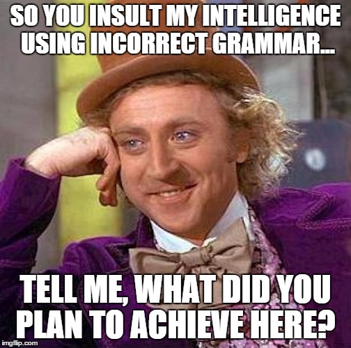 SO YOU INSULT MY INTELLIGENCE USING INCORRECT GRAMMAR... TELL ME, WHAT DID YOU PLAN TO ACHIEVE HERE? | image tagged in memes,creepy condescending wonka | made w/ Imgflip meme maker