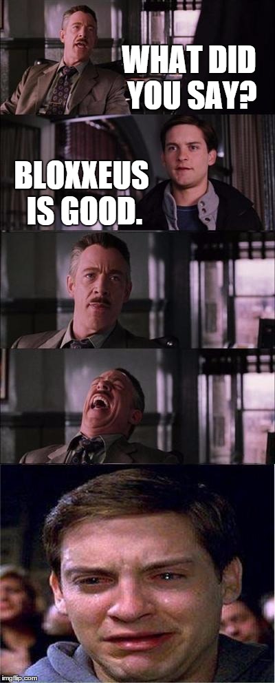 Peter Parker Cry | WHAT DID YOU SAY? BLOXXEUS IS GOOD. | image tagged in memes,peter parker cry | made w/ Imgflip meme maker