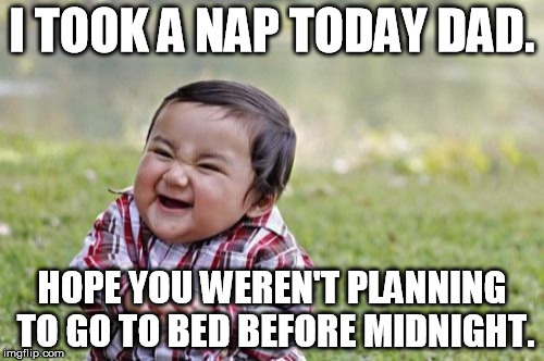 My Daughter be like | I TOOK A NAP TODAY DAD. HOPE YOU WEREN'T PLANNING TO GO TO BED BEFORE MIDNIGHT. | image tagged in memes,evil toddler,go the f to bed,parenthood | made w/ Imgflip meme maker