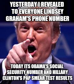 Donald Trump douche bag | YESTERDAY I REVEALED TO EVERYONE LINDSEY GRAHAM'S PHONE NUMBER TODAY ITS OBAMA'S SOCIAL SECURITY NUMBER AND HILLARY CLINTON'S PAP SMEAR TEST | image tagged in trump trademark,memes,hillary clinton,donald trump | made w/ Imgflip meme maker