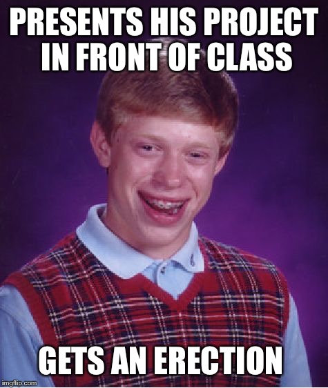 Bad Luck Brian | PRESENTS HIS PROJECT IN FRONT OF CLASS GETS AN ERECTION | image tagged in memes,bad luck brian | made w/ Imgflip meme maker