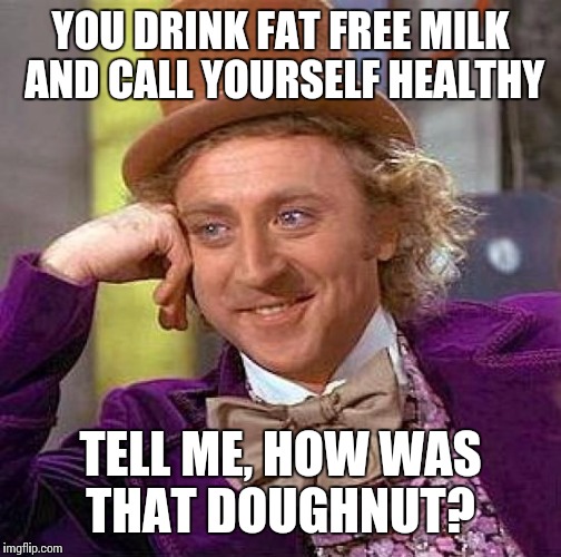 Creepy Condescending Wonka Meme | YOU DRINK FAT FREE MILK AND CALL YOURSELF HEALTHY TELL ME, HOW WAS THAT DOUGHNUT? | image tagged in memes,creepy condescending wonka | made w/ Imgflip meme maker
