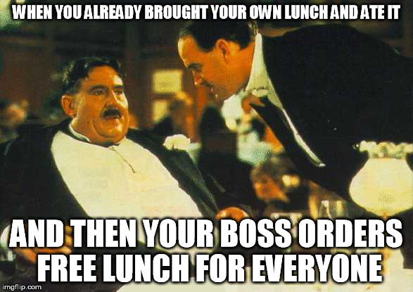Mr. Creosote | WHEN YOU ALREADY BROUGHT YOUR OWN LUNCH AND ATE IT AND THEN YOUR BOSS ORDERS FREE LUNCH FOR EVERYONE | image tagged in creosote,food | made w/ Imgflip meme maker