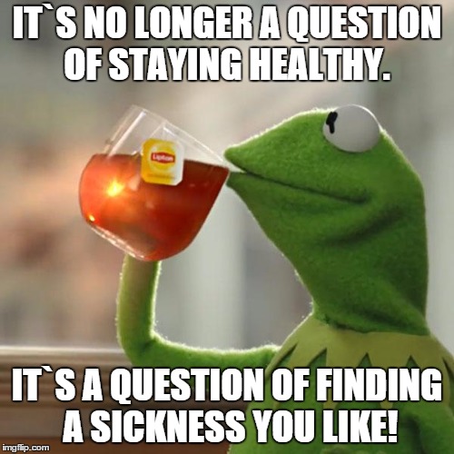 But That's None Of My Business | IT`S NO LONGER A QUESTION OF STAYING HEALTHY. IT`S A QUESTION OF FINDING A SICKNESS YOU LIKE! | image tagged in memes,but thats none of my business,kermit the frog | made w/ Imgflip meme maker