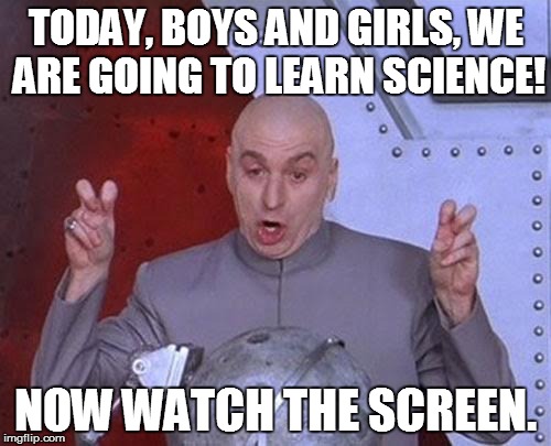 MODERN LEARNING THE OLD-FASHIONED WAY! | TODAY, BOYS AND GIRLS, WE ARE GOING TO LEARN SCIENCE! NOW WATCH THE SCREEN. | image tagged in memes,dr evil laser | made w/ Imgflip meme maker