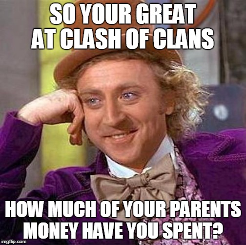 Creepy Condescending Wonka | SO YOUR GREAT AT CLASH OF CLANS HOW MUCH OF YOUR PARENTS MONEY HAVE YOU SPENT? | image tagged in memes,creepy condescending wonka | made w/ Imgflip meme maker