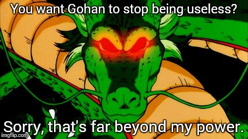 Shenron  | You want Gohan to stop being useless? Sorry, that's far beyond my power. | image tagged in shenron,dbz | made w/ Imgflip meme maker