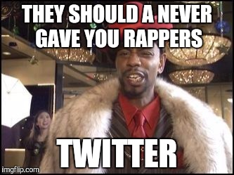 Dave Chappelle | THEY SHOULD A NEVER GAVE YOU RAPPERS TWITTER | image tagged in dave chappelle | made w/ Imgflip meme maker