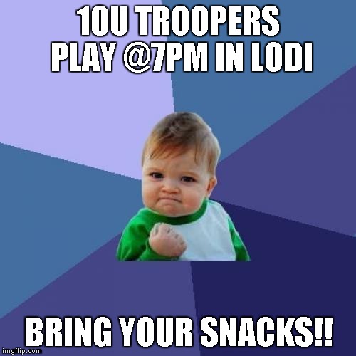 Success Kid | 10U TROOPERS PLAY @7PM IN LODI BRING YOUR SNACKS!! | image tagged in memes,success kid | made w/ Imgflip meme maker